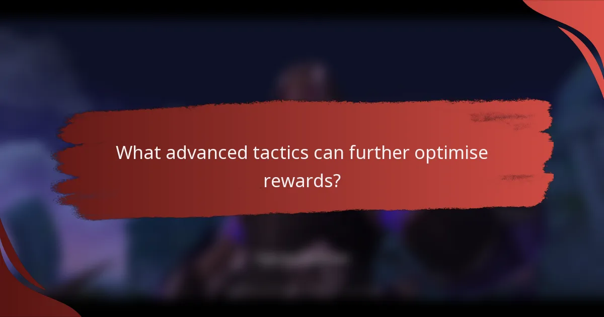 What advanced tactics can further optimise rewards?